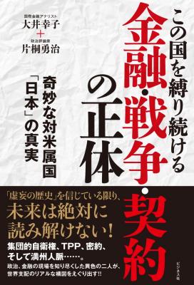 世界金融最前線で活躍する国際金融アナリスト大井幸子と政治評論家が緊急対談！『この国を縛り続ける金融・戦争・契約の正体奇妙な対米属国「日本」の真実』