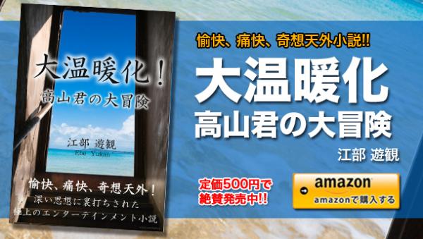 Kindleストアにて電子書籍『大温暖化！高山君の大冒険』が絶賛発売中!!愉快、痛快、奇想天外にして、深い思想に裏打ちされた極上のエンターテインメント小説。一気に読了間違いなし！