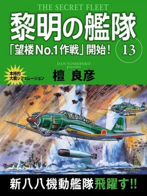 本格的大戦シミュレーション小説！　『黎明の艦隊　13巻　「望楼No.1作戦」開始！』（檀 良彦＝著）が、Kindleストアなど4電子書店で配信開始!!