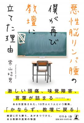 突然の難病の宣告。絶望の淵からも、希望を見出すことを決して止めなかった――。常山昭男・著『悪性脳リンパ腫の僕が再び教壇に立てた理由』好評発売中！