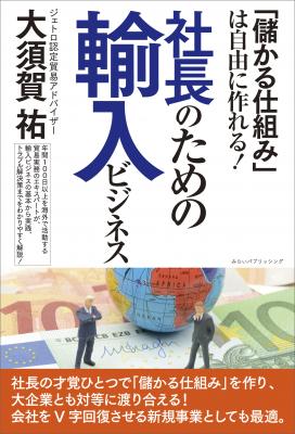 社長様、業績をV字回復させましょう！1人会社でも始められる輸入ビジネスの魅力とは！？『「儲かる仕組み」は自由に作れる!社長のための輸入ビジネス』12月11日刊行。