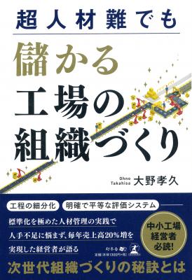 人手不足に悩まず、毎年売上高20％増を実現する工場の組織づくりノウハウを徹底解説。『超人材難でも 儲かる工場の組織づくり』2018年12月31日発売！