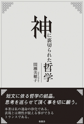 短文に依る哲学の結晶 間瀬美穂子著 神に裏切られた哲学 電子版 好評既刊 罰を宣告された哲学 に続く第三弾 年2月5日 水 発売 定価800円 インディー