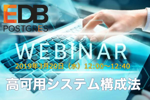 20分でわかる高可用システム構成法、EDB Postgres でノーダウンシステムを実現する フェイルオーバーマネージャー（EFM）のウェビナー、2019年3月20日ランチタイムにEDBが開催