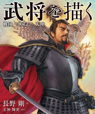 歴史リアルイラスト第一人者・長野剛、初のイラスト技法書 「武将を描く　戦国・三国志+天使」 6月8日（土）発売