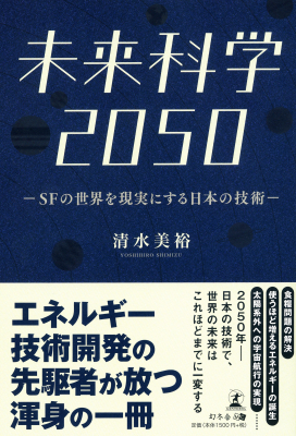 知られざる日本技術の最先端がついに解禁！エネルギー技術開発の先駆者が明かす世界が驚く日本技術が叶える未来とは『未来科学2050　SFの世界を現実にする日本の技術』2019年6月4日発売！