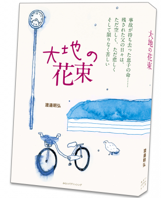 事故が持ち去った息子の命。もう誰も、加害者にも被害者にも遺族にもなってほしくない！交通事故を防ぐ運動に力を注ぐ父が綴る、魂の手記「大地の花束」刊行