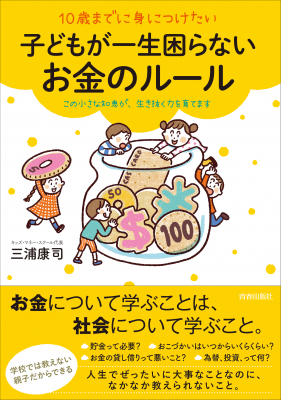 親子で楽しく「お金の勉強」！夏休みにぴったりの一冊『10歳までに身につけたい 子どもが一生困らないお金のルール』（著・三浦康司）6月21日発売！