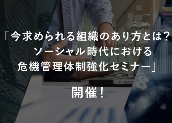 「今求められる組織のあり方とは？ソーシャル時代における危機管理体制強化セミナー」開催のお知らせ