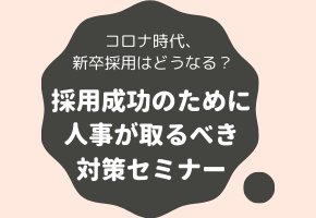 「コロナ時代、新卒採用はどうなる？｜採用成功のために人事が取るべき対策ウェブセミナー」を開催いたします。