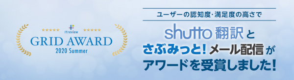 「shutto翻訳」「さぶみっと！メール配信」、ユーザー満足度と認知度の高さでアワード受賞！～ITreview Grid Award 2020 Summer_Webサイト翻訳・メールマーケティング部門